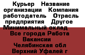 Курьер › Название организации ­ Компания-работодатель › Отрасль предприятия ­ Другое › Минимальный оклад ­ 1 - Все города Работа » Вакансии   . Челябинская обл.,Верхний Уфалей г.